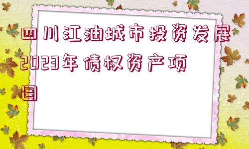 四川江油城市投資發(fā)展2023年債權(quán)資產(chǎn)項(xiàng)目