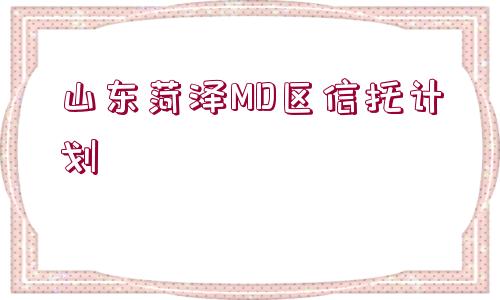 山東菏澤MD區(qū)信托計劃