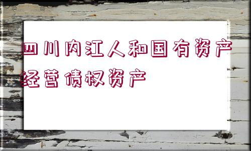 四川內(nèi)江人和國有資產(chǎn)經(jīng)營債權(quán)資產(chǎn)