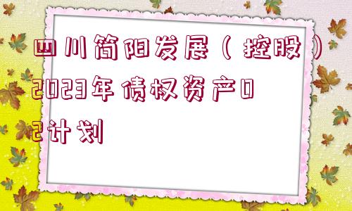 四川簡陽發(fā)展（控股）2023年債權(quán)資產(chǎn)02計劃