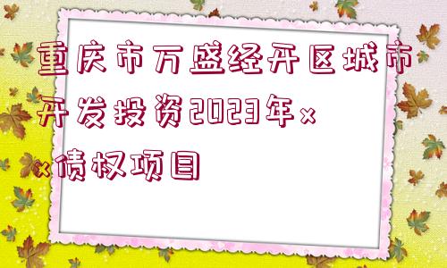 重慶市萬(wàn)盛經(jīng)開(kāi)區(qū)城市開(kāi)發(fā)投資2023年xx債權(quán)項(xiàng)目