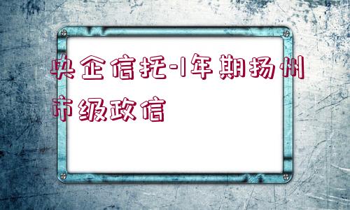 央企信托-1年期揚(yáng)州市級(jí)政信