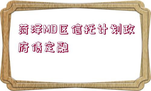 菏澤MD區(qū)信托計劃政府債定融