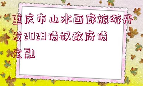 重慶市山水畫廊旅游開發(fā)2023債權(quán)政府債定融