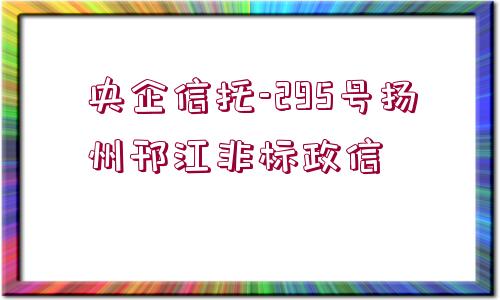 央企信托-295號(hào)揚(yáng)州邗江非標(biāo)政信