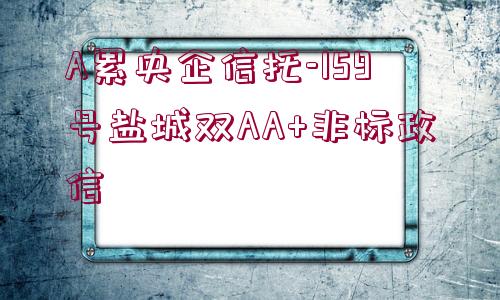 A累央企信托-159號鹽城雙AA+非標政信