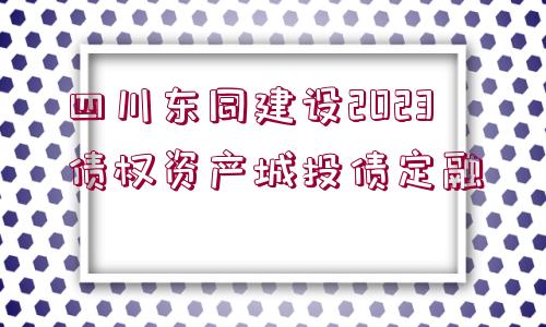 四川東同建設(shè)2023債權(quán)資產(chǎn)城投債定融