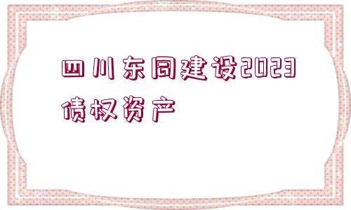 四川東同建設2023債權資產