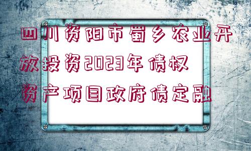 四川資陽市蜀鄉(xiāng)農(nóng)業(yè)開放投資2023年債權(quán)資產(chǎn)項(xiàng)目政府債定融