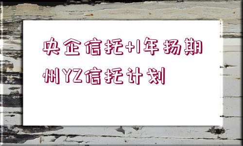 央企信托+1年揚(yáng)期?州YZ信托計(jì)劃