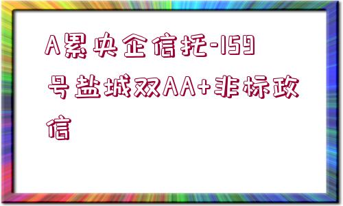 A累央企信托-159號(hào)鹽城雙AA+非標(biāo)政信