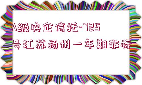 A級央企信托-725號江蘇揚州一年期非標(biāo)