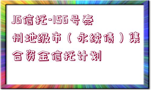 JG信托-156號(hào)泰州地級(jí)市（永續(xù)債）集合資金信托計(jì)劃