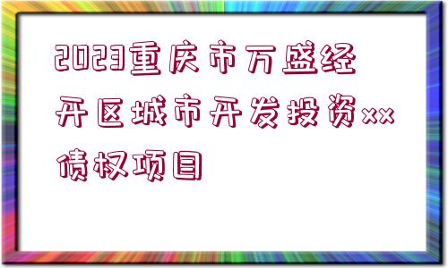 2023重慶市萬(wàn)盛經(jīng)開(kāi)區(qū)城市開(kāi)發(fā)投資xx債權(quán)項(xiàng)目