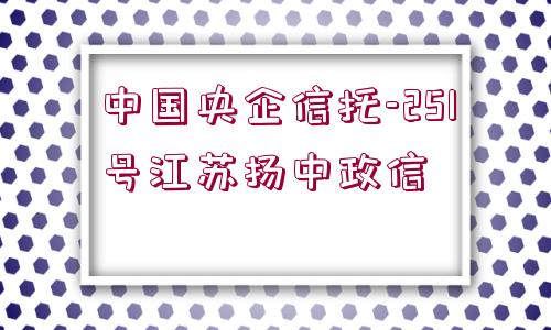 中國央企信托-251號江蘇揚(yáng)中政信