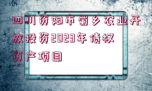 四川資陽市蜀鄉(xiāng)農(nóng)業(yè)開放投資2023年債權(quán)資產(chǎn)項(xiàng)目