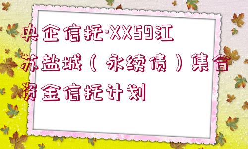 央企信托·XX59江蘇鹽城（永續(xù)債）集合資金信托計(jì)劃