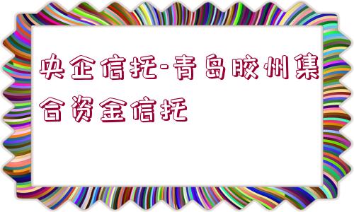 央企信托-青島膠州集合資金信托