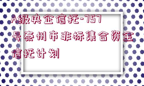 A級央企信托-757號泰州市非標集合資金信托計劃