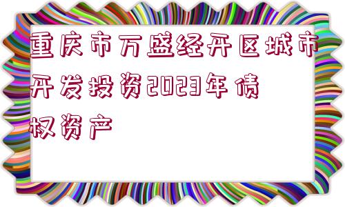 重慶市萬盛經(jīng)開區(qū)城市開發(fā)投資2023年債權(quán)資產(chǎn)