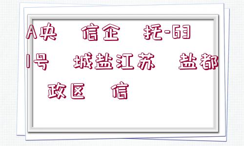 A央?信企?托-631號(hào)?城鹽江蘇?鹽都?政區(qū)?信