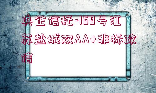 央企信托-159號(hào)江蘇鹽城雙AA+非標(biāo)政信