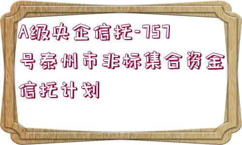 A級央企信托-757號泰州市非標(biāo)集合資金信托計劃