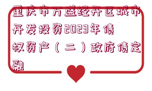 重慶市萬盛經(jīng)開區(qū)城市開發(fā)投資2023年債權資產(chǎn)（二）政府債定融