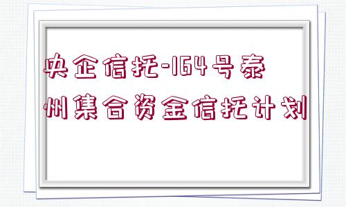 央企信托-164號泰州集合資金信托計劃