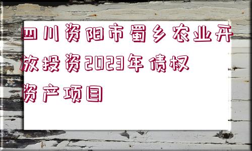 四川資陽市蜀鄉(xiāng)農(nóng)業(yè)開放投資2023年債權(quán)資產(chǎn)項(xiàng)目