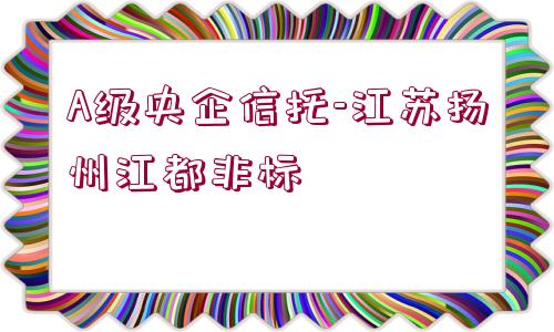 A級央企信托-江蘇揚州江都非標