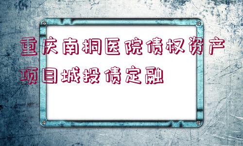 重慶南桐醫(yī)院債權資產項目城投債定融