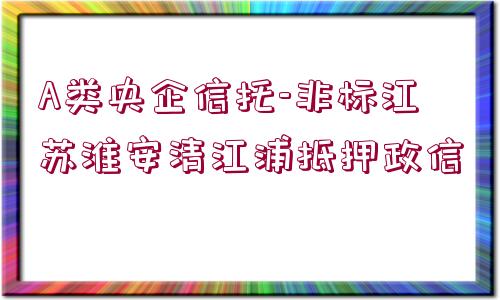 A類央企信托-非標(biāo)江蘇淮安清江浦抵押政信