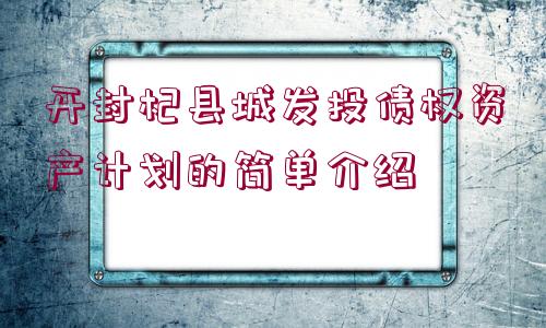 開封杞縣城發(fā)投債權資產(chǎn)計劃的簡單介紹