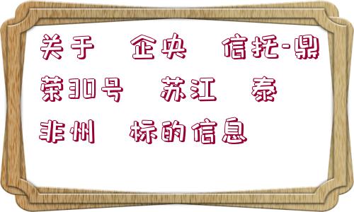 關(guān)于?企央?信托-鼎榮30號(hào)?蘇江?泰?非州?標(biāo)的信息