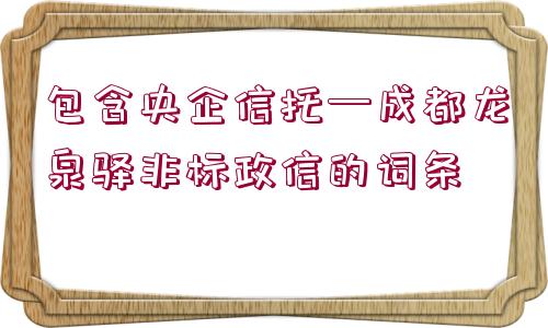 包含央企信托—成都龍泉驛非標(biāo)政信的詞條