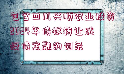 包含四川興順農(nóng)業(yè)投資2024年債權(quán)轉(zhuǎn)讓城投債定融的詞條