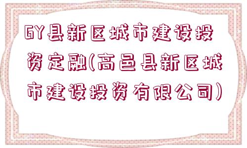 GY縣新區(qū)城市建設(shè)投資定融(高邑縣新區(qū)城市建設(shè)投資有限公司)