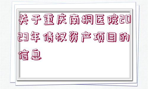 關于重慶南桐醫(yī)院2023年債權資產項目的信息