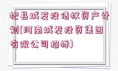 杞縣城發(fā)投債權資產計劃(河南城發(fā)投資集團有限公司招標)