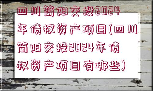 四川簡陽交投2024年債權(quán)資產(chǎn)項目(四川簡陽交投2024年債權(quán)資產(chǎn)項目有哪些)