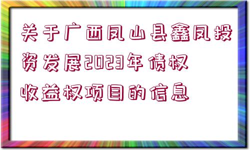 關(guān)于廣西鳳山縣鑫鳳投資發(fā)展2023年債權(quán)收益權(quán)項(xiàng)目的信息