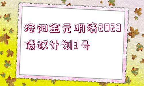 洛陽金元明清2023債權(quán)計劃3號