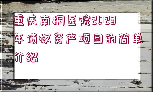 重慶南桐醫(yī)院2023年債權(quán)資產(chǎn)項(xiàng)目的簡(jiǎn)單介紹