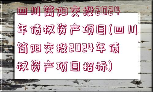 四川簡陽交投2024年債權(quán)資產(chǎn)項目(四川簡陽交投2024年債權(quán)資產(chǎn)項目招標)