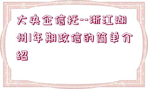 大央企信托--浙江湖州1年期政信的簡(jiǎn)單介紹