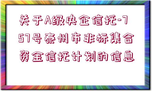 關于A級央企信托-757號泰州市非標集合資金信托計劃的信息