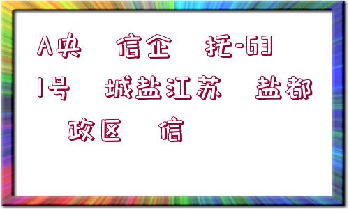 A央?信企?托-631號?城鹽江蘇?鹽都?政區(qū)?信