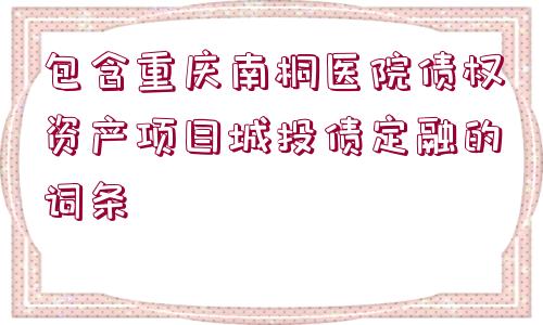 包含重慶南桐醫(yī)院債權(quán)資產(chǎn)項(xiàng)目城投債定融的詞條