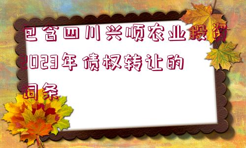 包含四川興順農(nóng)業(yè)投資2023年債權(quán)轉(zhuǎn)讓的詞條